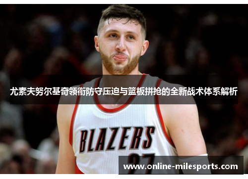 尤素夫努尔基奇领衔防守压迫与篮板拼抢的全新战术体系解析
