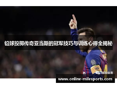 铅球投掷传奇亚当斯的冠军技巧与训练心得全揭秘