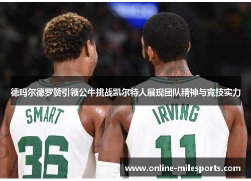 德玛尔德罗赞引领公牛挑战凯尔特人展现团队精神与竞技实力