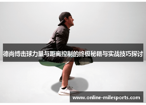 德尚博击球力量与距离控制的终极秘籍与实战技巧探讨