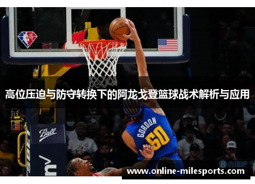 高位压迫与防守转换下的阿龙戈登篮球战术解析与应用