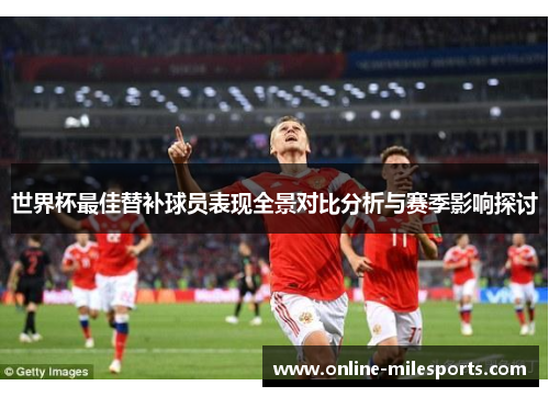 世界杯最佳替补球员表现全景对比分析与赛季影响探讨