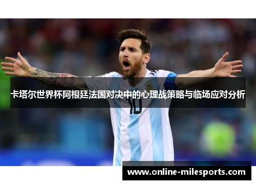 卡塔尔世界杯阿根廷法国对决中的心理战策略与临场应对分析