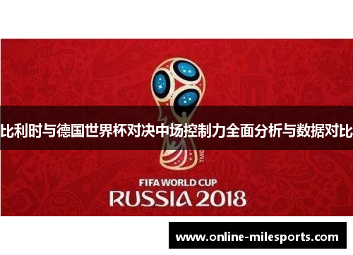 比利时与德国世界杯对决中场控制力全面分析与数据对比