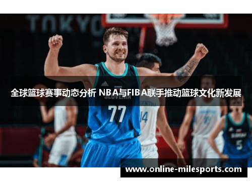 全球篮球赛事动态分析 NBA与FIBA联手推动篮球文化新发展