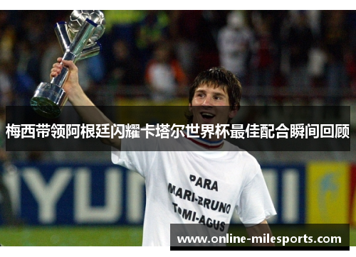 梅西带领阿根廷闪耀卡塔尔世界杯最佳配合瞬间回顾