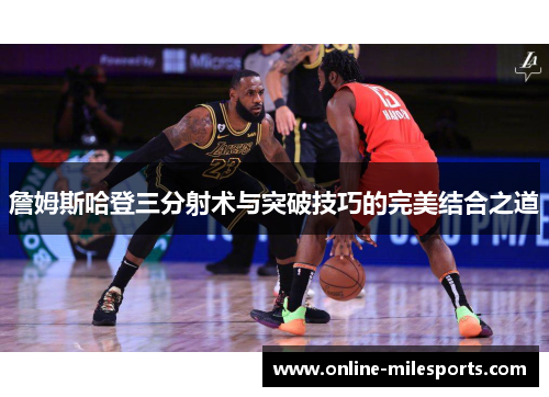 詹姆斯哈登三分射术与突破技巧的完美结合之道