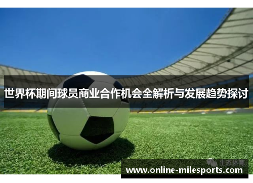 世界杯期间球员商业合作机会全解析与发展趋势探讨