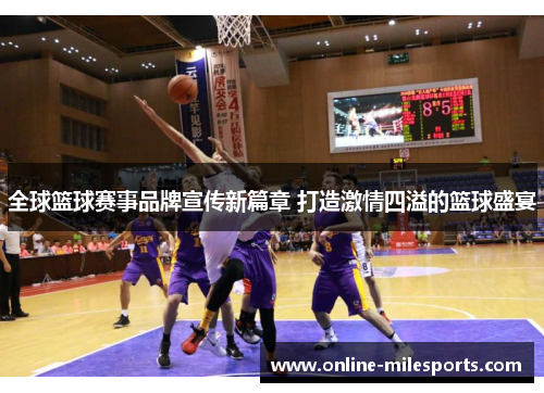全球篮球赛事品牌宣传新篇章 打造激情四溢的篮球盛宴