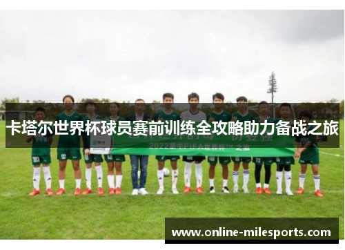 卡塔尔世界杯球员赛前训练全攻略助力备战之旅