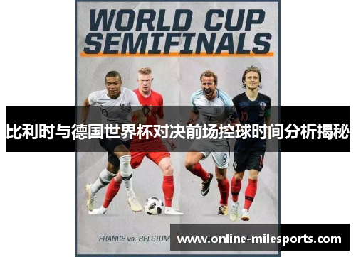 比利时与德国世界杯对决前场控球时间分析揭秘