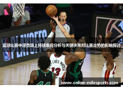 篮球比赛中球员场上持球表现分析与关键决策对比赛走势的影响探讨