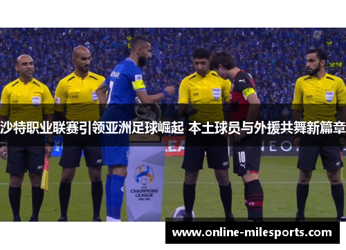 沙特职业联赛引领亚洲足球崛起 本土球员与外援共舞新篇章