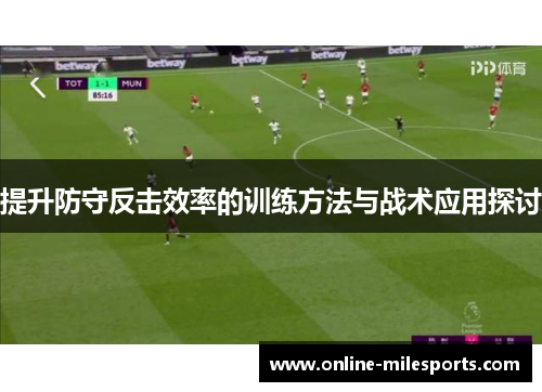 提升防守反击效率的训练方法与战术应用探讨