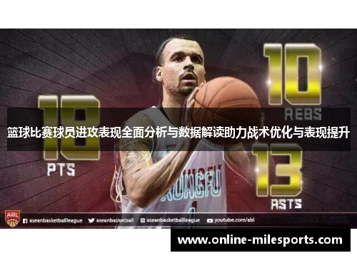 篮球比赛球员进攻表现全面分析与数据解读助力战术优化与表现提升