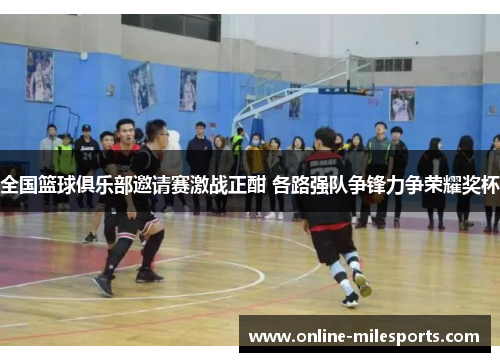 全国篮球俱乐部邀请赛激战正酣 各路强队争锋力争荣耀奖杯