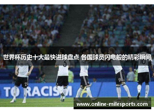 世界杯历史十大最快进球盘点 各国球员闪电般的精彩瞬间