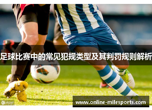 足球比赛中的常见犯规类型及其判罚规则解析
