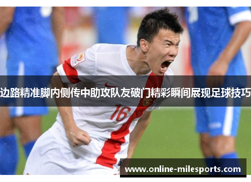 边路精准脚内侧传中助攻队友破门精彩瞬间展现足球技巧