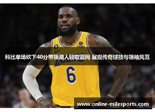 科比单场砍下40分带领湖人轻取篮网 展现传奇球技与领袖风范