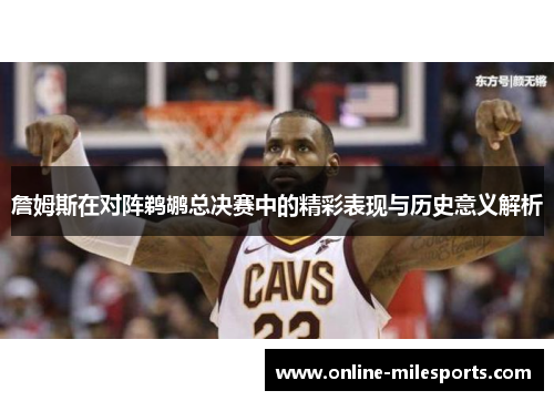 詹姆斯在对阵鹈鹕总决赛中的精彩表现与历史意义解析