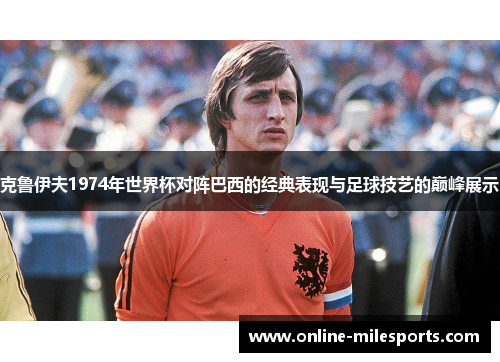 克鲁伊夫1974年世界杯对阵巴西的经典表现与足球技艺的巅峰展示