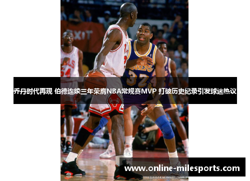 乔丹时代再现 伯德连续三年荣膺NBA常规赛MVP 打破历史纪录引发球迷热议