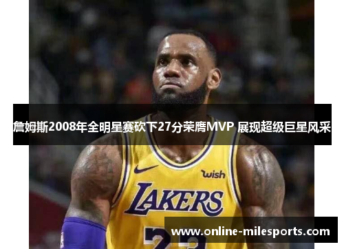 詹姆斯2008年全明星赛砍下27分荣膺MVP 展现超级巨星风采