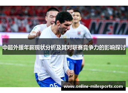 中超外援年薪现状分析及其对联赛竞争力的影响探讨