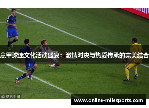 意甲球迷文化活动盛宴：激情对决与热爱传承的完美结合