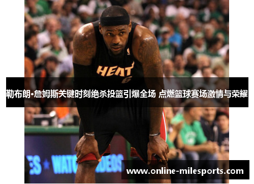 勒布朗·詹姆斯关键时刻绝杀投篮引爆全场 点燃篮球赛场激情与荣耀