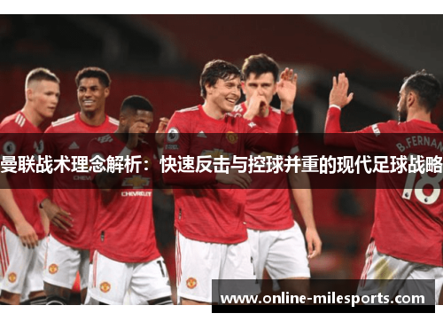 曼联战术理念解析：快速反击与控球并重的现代足球战略