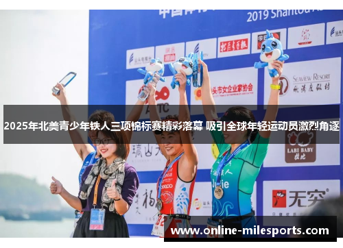 2025年北美青少年铁人三项锦标赛精彩落幕 吸引全球年轻运动员激烈角逐