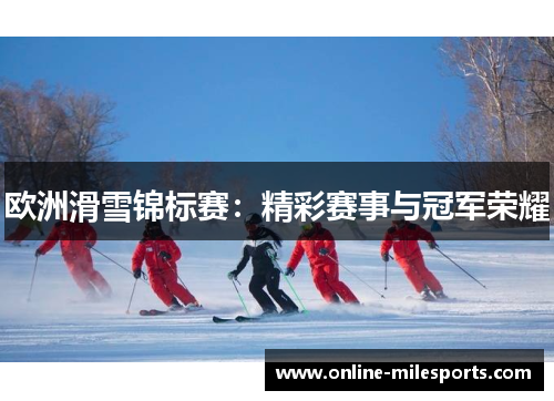 欧洲滑雪锦标赛：精彩赛事与冠军荣耀
