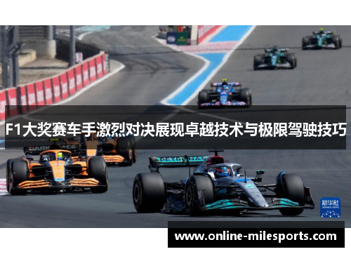 F1大奖赛车手激烈对决展现卓越技术与极限驾驶技巧