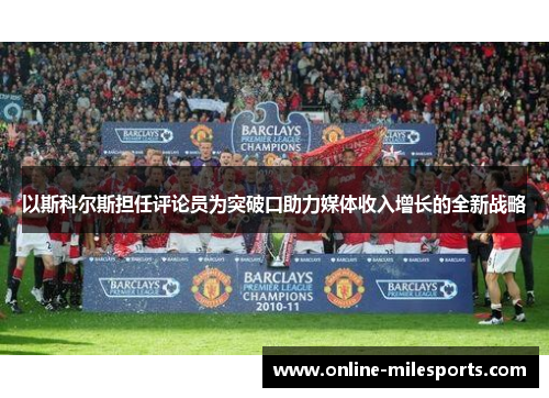 以斯科尔斯担任评论员为突破口助力媒体收入增长的全新战略