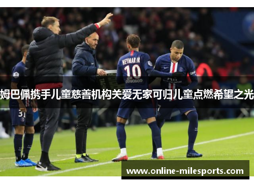 姆巴佩携手儿童慈善机构关爱无家可归儿童点燃希望之光