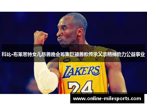 科比·布莱恩特女儿慈善晚会筹集巨额善款传承父亲精神助力公益事业