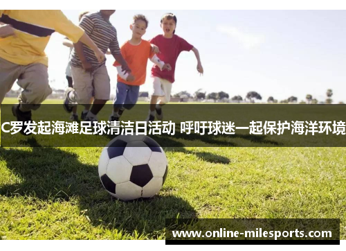 C罗发起海滩足球清洁日活动 呼吁球迷一起保护海洋环境