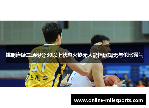 姚明连续三场得分30以上状态火热无人能挡展现无与伦比霸气