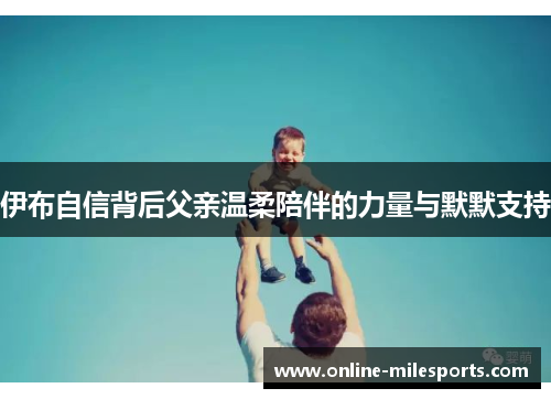 伊布自信背后父亲温柔陪伴的力量与默默支持