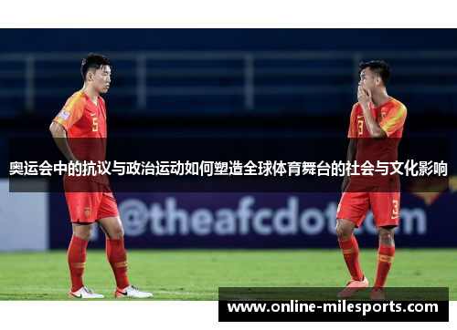 奥运会中的抗议与政治运动如何塑造全球体育舞台的社会与文化影响
