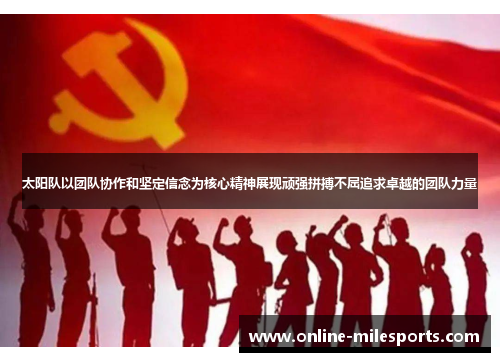 太阳队以团队协作和坚定信念为核心精神展现顽强拼搏不屈追求卓越的团队力量