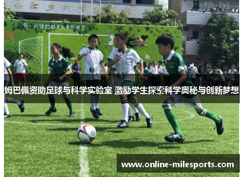 姆巴佩资助足球与科学实验室 激励学生探索科学奥秘与创新梦想