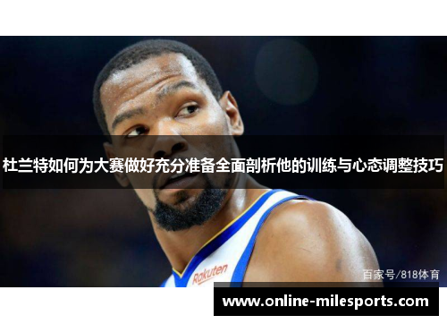 杜兰特如何为大赛做好充分准备全面剖析他的训练与心态调整技巧