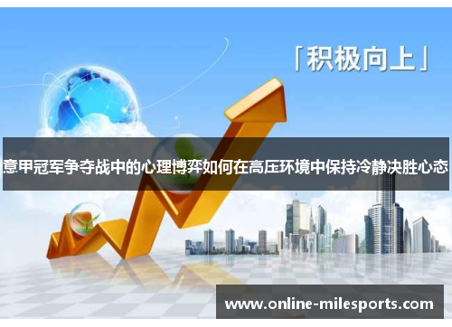 意甲冠军争夺战中的心理博弈如何在高压环境中保持冷静决胜心态