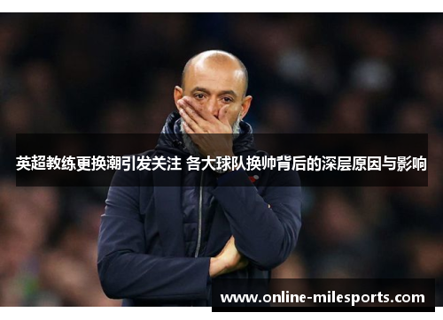 英超教练更换潮引发关注 各大球队换帅背后的深层原因与影响