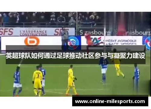 英超球队如何通过足球推动社区参与与凝聚力建设