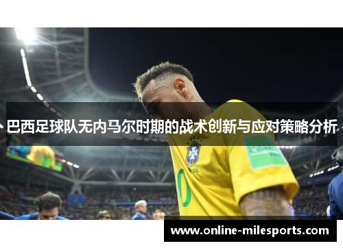 巴西足球队无内马尔时期的战术创新与应对策略分析
