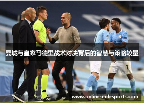 曼城与皇家马德里战术对决背后的智慧与策略较量